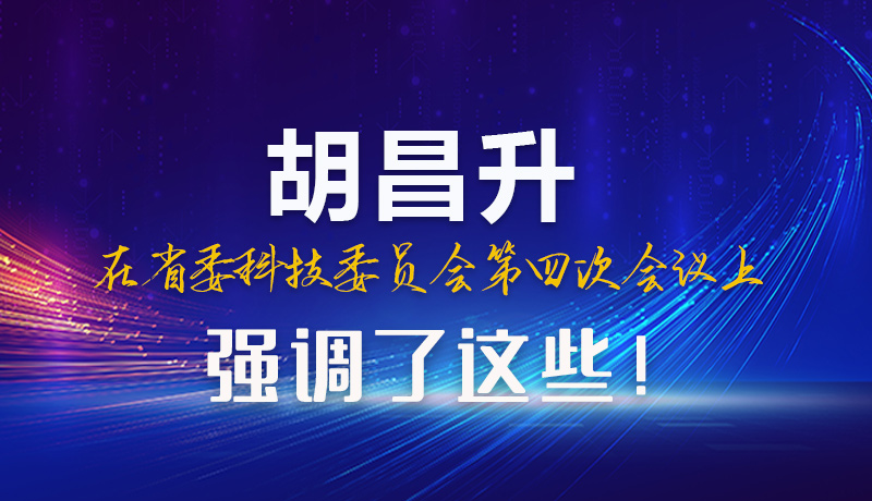 圖解|胡昌升在省委科技委員會第四次會議上強調了這些！